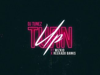 DJ Tunez - Turn Up ft. Wizkid & Reekado Banks